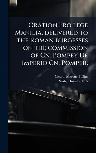 Oration Pro lege Manilia, delivered to the Roman burgesses on the commission of Cn. Pompey De imperio Cn. Pompeii;