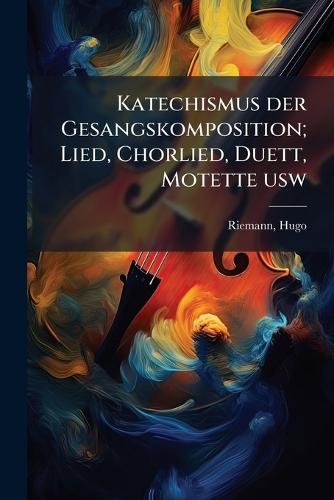 Katechismus der Gesangskomposition; Lied, Chorlied, Duett, Motette usw