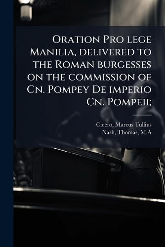 Oration Pro lege Manilia, delivered to the Roman burgesses on the commission of Cn. Pompey De imperio Cn. Pompeii;