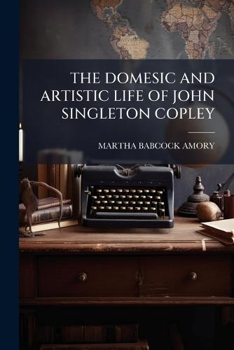 The Domesic and Artistic Life of John Singleton Copley