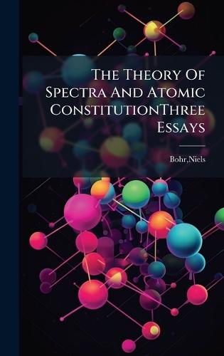 The Theory Of Spectra And Atomic ConstitutionThree Essays