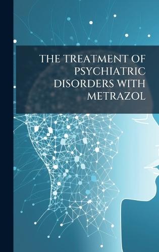 The Treatment of Psychiatric Disorders with Metrazol