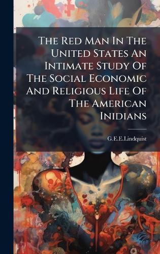 The Red Man In The United States An Intimate Study Of The Social Economic And Religious Life Of The American Inidians