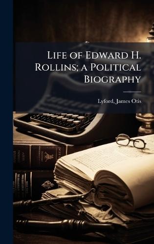 Life of Edward H. Rollins; a Political Biography