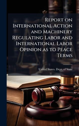 Report on International Action and Machinery Regulating Labor and International Labor Opinion as to Peace Terms
