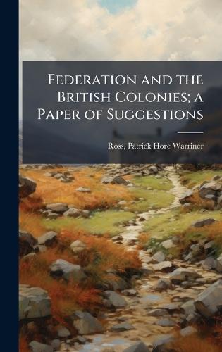 Federation and the British Colonies; a Paper of Suggestions