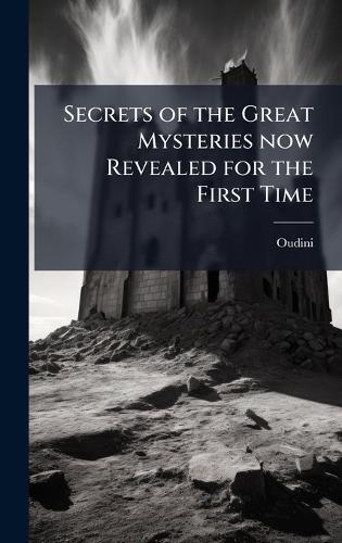 Secrets of the Great Mysteries now Revealed for the First Time
