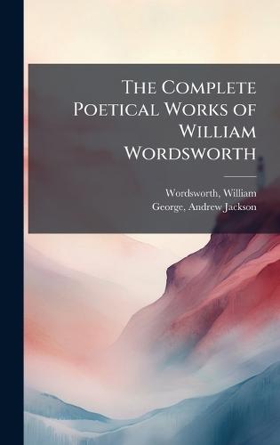 The Complete Poetical Works of William Wordsworth
