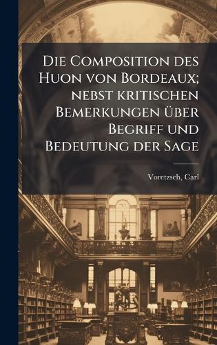 Die Composition des Huon von Bordeaux; nebst kritischen Bemerkungen Ã1/4ber Begriff und Bedeutung der Sage
