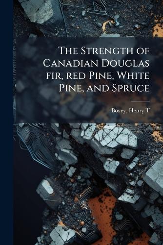 The Strength of Canadian Douglas fir, red Pine, White Pine, and Spruce