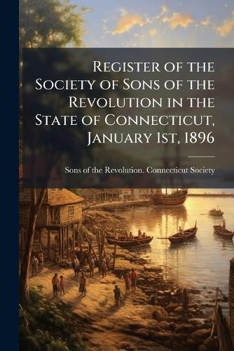 Register of the Society of Sons of the Revolution in the State of Connecticut, January 1st, 1896