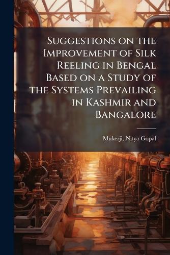 Suggestions on the Improvement of Silk Reeling in Bengal Based on a Study of the Systems Prevailing in Kashmir and Bangalore
