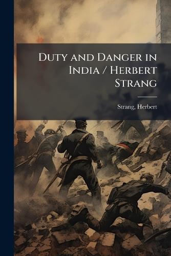 Duty and Danger in India / Herbert Strang