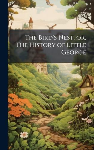 The Bird's Nest, or, The History of Little George