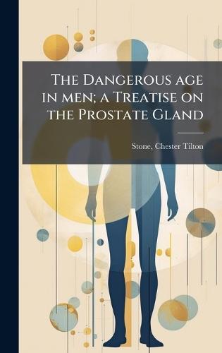 The Dangerous age in men; a Treatise on the Prostate Gland
