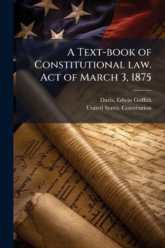 A Text-book of Constitutional law. Act of March 3, 1875