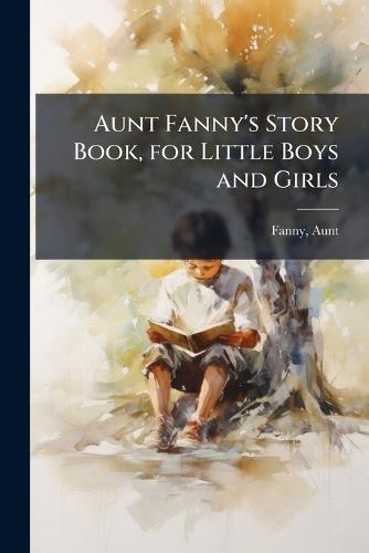 Aunt Fanny's Story Book, for Little Boys and Girls
