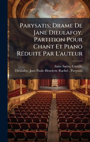 Parysatis; Drame De Jane Dieulafoy. Partition Pour Chant Et Piano RÃ(c)duite Par L'auteur