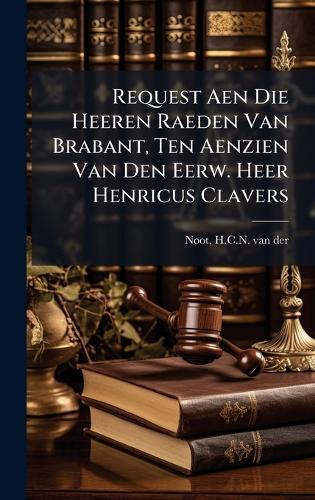 Request Aen Die Heeren Raeden Van Brabant, Ten Aenzien Van Den Eerw. Heer Henricus Clavers