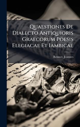 Quaestiones De Dialecto Antiquioris Graecorum Poesis Elegiacae Et Iambicae