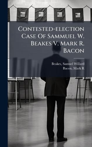 Contested-election Case Of Sammuel W. Beakes V. Mark R. Bacon