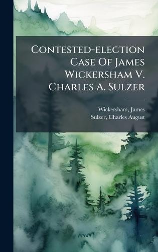 Contested-election Case Of James Wickersham V. Charles A. Sulzer