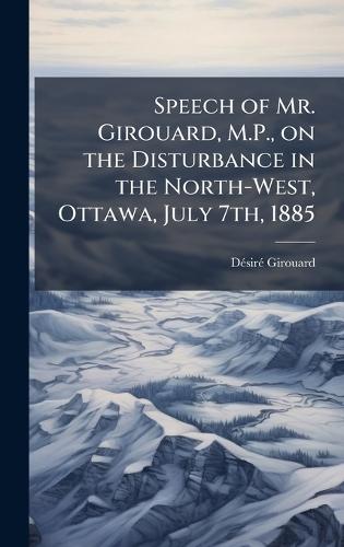 Speech of Mr. Girouard, M.P., on the Disturbance in the North-West, Ottawa, July 7th, 1885