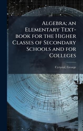 Algebra; an Elementary Text-book for the Higher Classes of Secondary Schools and for Colleges