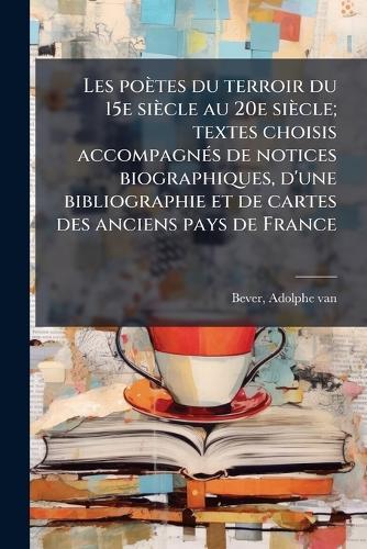 Les poètes du terroir du 15e siècle au 20e siècle; textes choisis accompagnÃ(c)s de notices biographiques, d'une bibliographie et de cartes des anciens pays de France