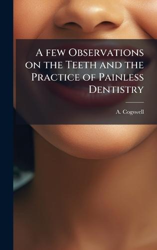 A few Observations on the Teeth and the Practice of Painless Dentistry