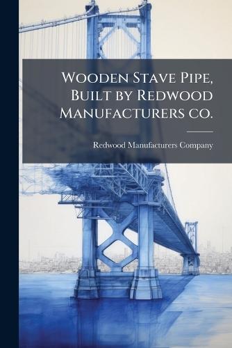 Wooden Stave Pipe, Built by Redwood Manufacturers co.