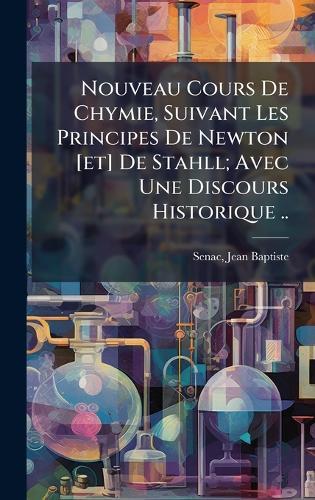 Nouveau Cours De Chymie, Suivant Les Principes De Newton [et] De Stahll; Avec Une Discours Historique ..
