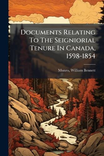 Documents Relating To The Seigniorial Tenure In Canada, 1598-1854