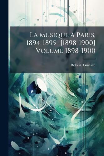 La musique Ã Paris, 1894-1895 -[1898-1900] Volume 1898-1900
