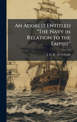 An Address Entitled ""The Navy in Relation to the Empire""
