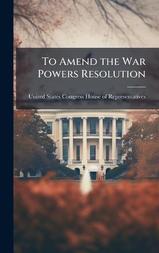 To Amend the War Powers Resolution