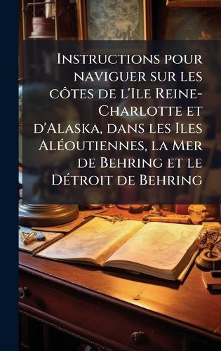 Instructions pour naviguer sur les cÃ´tes de l'Ile Reine-Charlotte et d'Alaska, dans les Iles AlÃ(c)outiennes, la Mer de Behring et le DÃ(c)troit de Behring