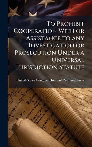To Prohibit Cooperation With or Assistance to any Investigation or Prosecution Under a Universal Jurisdiction Statute