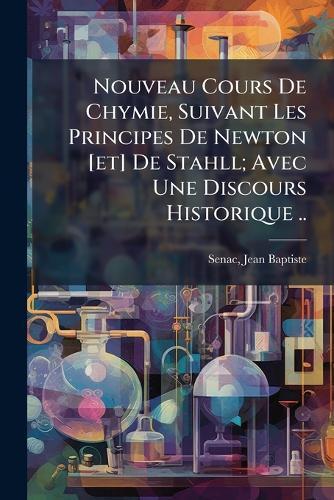 Nouveau Cours De Chymie, Suivant Les Principes De Newton [et] De Stahll; Avec Une Discours Historique ..