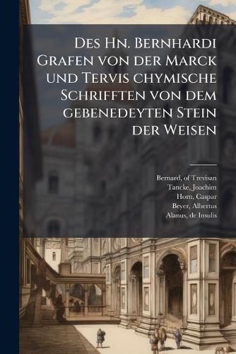 Des Hn. Bernhardi Grafen von der Marck und Tervis chymische Schrifften von dem gebenedeyten Stein der Weisen