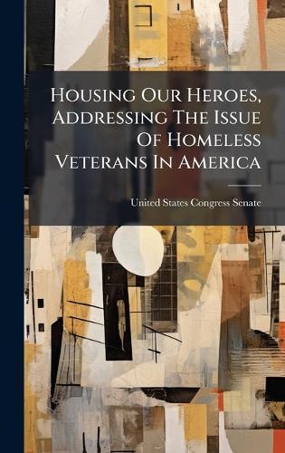 Housing Our Heroes, Addressing The Issue Of Homeless Veterans In America