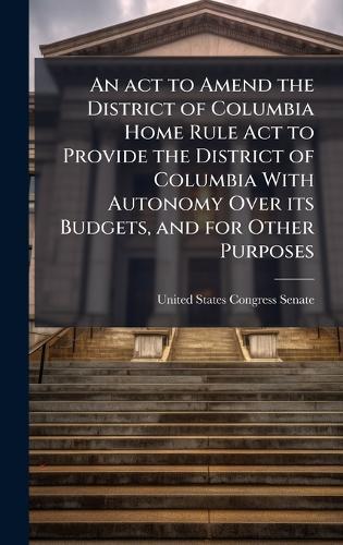 An act to Amend the District of Columbia Home Rule Act to Provide the District of Columbia With Autonomy Over its Budgets, and for Other Purposes