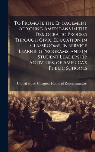 To Promote the Engagement of Young Americans in the Democratic Process Through Civic Education in Classrooms, in Service Learning Programs, and in Student Leadership Activities, of America's Public Schools