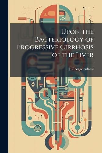 Upon the Bacteriology of Progressive Cirrhosis of the Liver