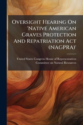 Oversight Hearing On 'Native American Graves Protection And Repatriation Act (NAGPRA)'