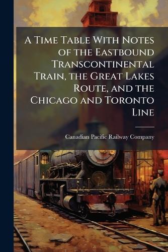 A Time Table With Notes of the Eastbound Transcontinental Train, the Great Lakes Route, and the Chicago and Toronto Line