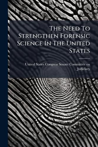 The Need To Strengthen Forensic Science In The United States
