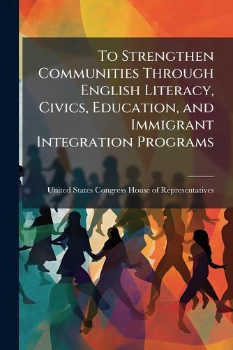 To Strengthen Communities Through English Literacy, Civics, Education, and Immigrant Integration Programs