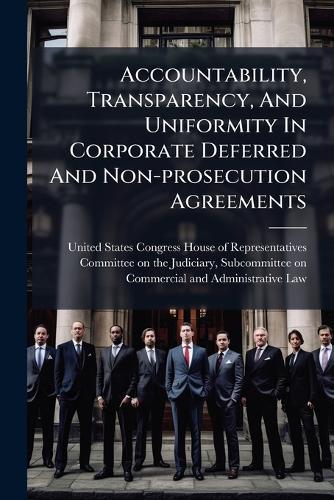 Accountability, Transparency, And Uniformity In Corporate Deferred And Non-prosecution Agreements