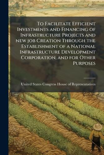 To Facilitate Efficient Investments and Financing of Infrastructure Projects and new job Creation Through the Establishment of a National Infrastructure Development Corporation, and for Other Purposes